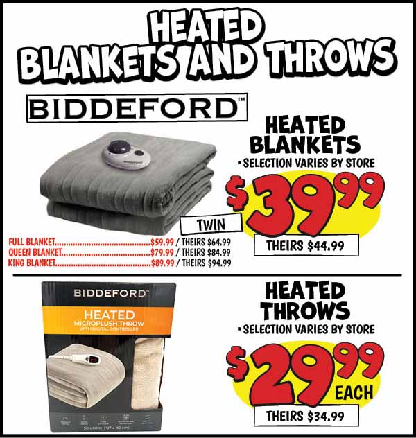 Heated Blankets: Twin,Blankets,Our Price: $39.99, theirs: $44.99, Full,Blankets,Our Price: $59.99, theirs: $64.99, Queen,Blankets, Our Price: $79.99, theirs: $84.99, King,Blankets,Our Price: $89.99, theirs: $94.99, Biddeford,Throw,Our Price: $29.99, theirs: $34.99