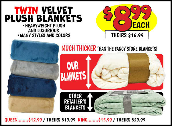 Velvet Plush Blankets : Twin,Our Price: $8.99, theirs: $16.99, Queen,Our Price: $12.99, theirs: $19.99, King,Our Price: $15.99, theirs: $29.99