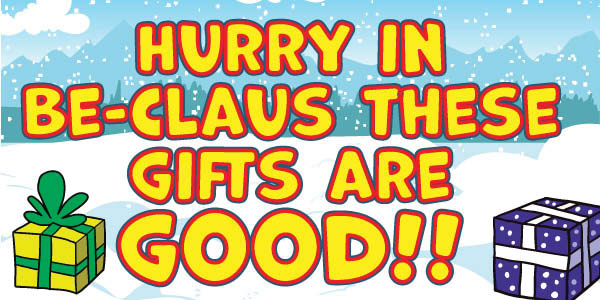 Hurry In Be-Claus These Gifts are Good!