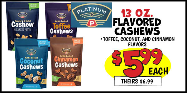 13 oz. Platinum Flavored Cashews: Our Price: $5.99, theirs: $6.99