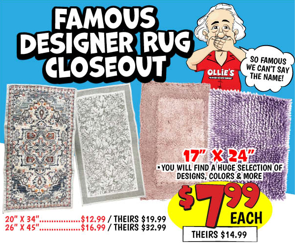Famous Designer Rug Buy Out: 17x24,Our Price: $7.99, theirs: $14.99, 20x34,Our Price: $12.99, theirs: $19.99, 26x45,Our Price: $16.99, theirs: $32.99