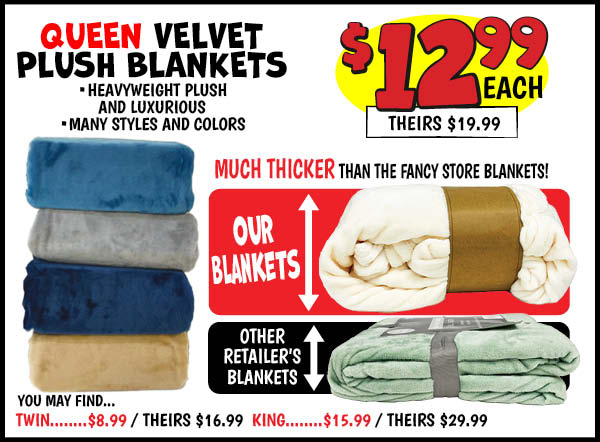 Velvet Plush Blankets : Twin,Our Price: $8.99, theirs: $16.99, Queen,Our Price: $12.99, theirs: $19.99, King,Our Price: $15.99, theirs: $29.99