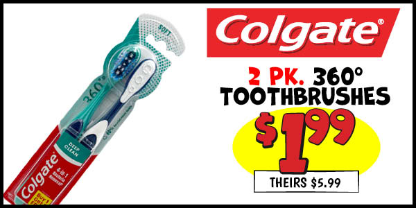 2 pk. Colgate 360 Toothbrushes: Our Price: $1.99, theirs: $5.99