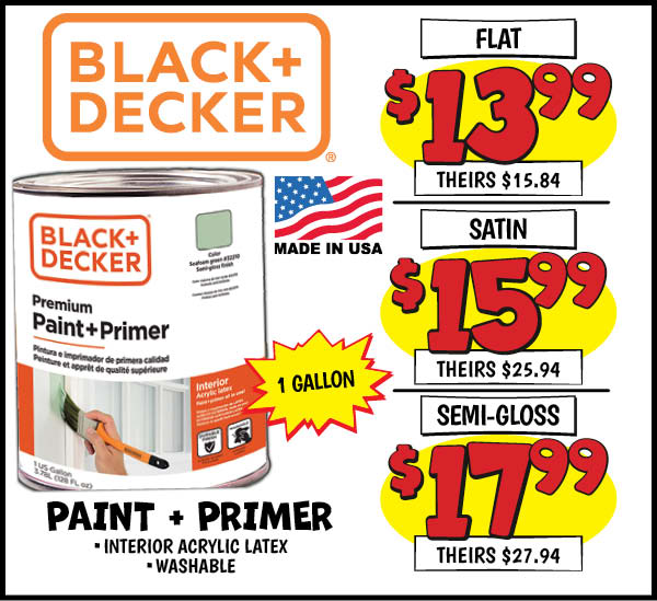 Black and Decker Paint+Primer: Flat,Our Price: $13.99, theirs: $15.84, Satin,Our Price: $15.99, theirs: $25.94