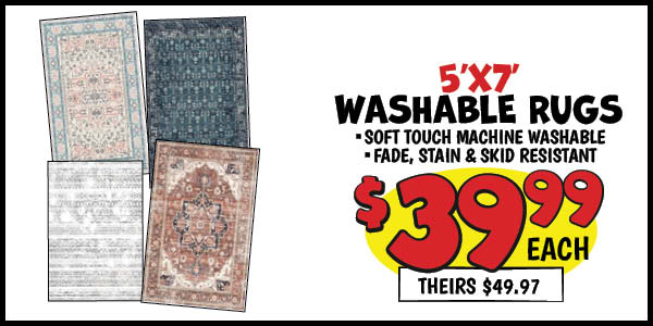 5'x7' Washable Rugs: 5x7,Our Price: $39.99, theirs: $49.97, 3x5,or,30x72,Runner,Our Price: $19.99, theirs: $24.97