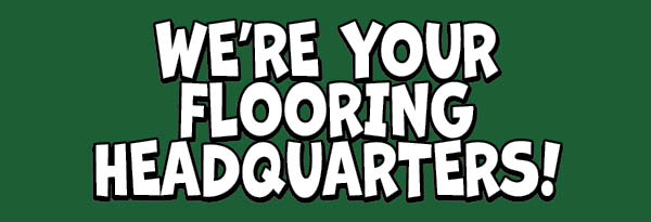 We're Your Flooring Headquarters!