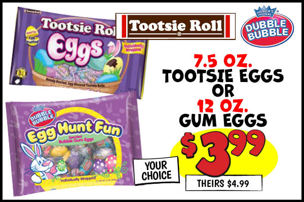 7.5 Oz. Tootsie Eggs or 12 Oz. Double Bubble Gum Eggs : Your,Choice,Our Price: $3.99, theirs: $4.99