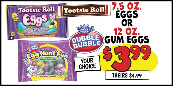 7.5 Oz. Tootsie Eggs or 12 Oz. Double Bubble Gum Eggs : Your,Choice,Our Price: $3.99, theirs: $4.99