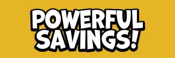 Powerful Savings!