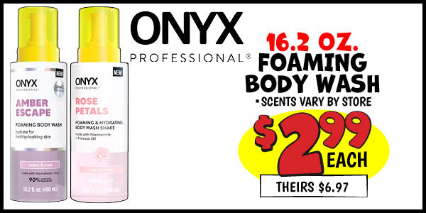 Onyx foaming body wash: Our Price: $2.99, theirs: $6.97