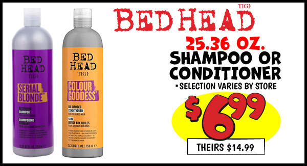 Bed head shampoo or conditioner: Our Price: $6.99, theirs: $14.99