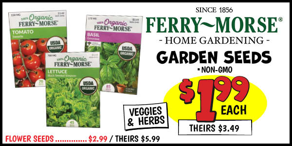 Ferry-morse garden seeds: veggie,seeds,Our Price: $1.99, theirs: $3.49, herb,seeds,Our Price: $1.99, theirs: $3.49, Flower,Seeds,Our Price: $2.99, theirs: $5.99