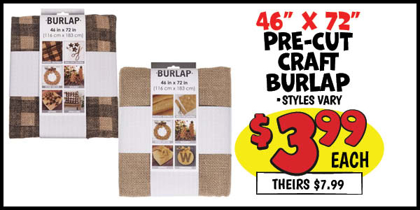 46 in. x72 in. precut craft burlap: Our Price: $3.99, theirs: $7.99