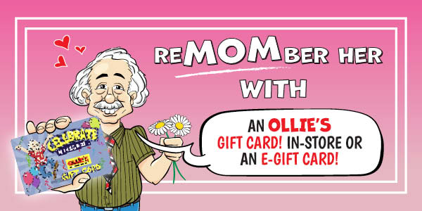 ReMOMber Her With an Ollie's Gift Card! In-store or an E-Gift Card!