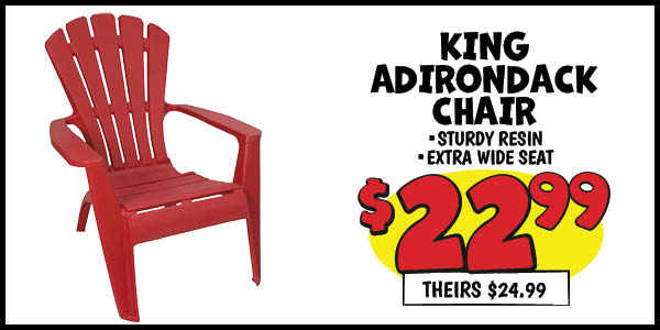King adirondack resin chairs: Our Price: $22.99, theirs: $24.99