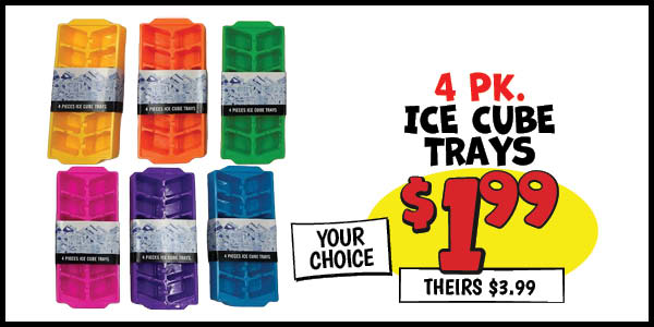 4 pk. ice cube trays: Our Price: $1.99, theirs: $3.99