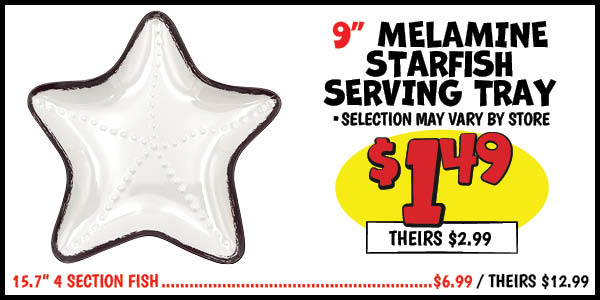 Shaped serving trays: 9",Starfish,Our Price: $1.49, theirs: $2.99, 15.7",4,Section,Fish,Our Price: $6.99, theirs: $12.99, 15",Starfish,Tray,Our Price: $4.99, theirs: $9.99