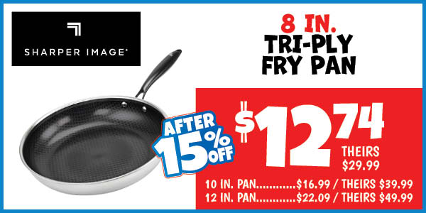 Tri-ply fry pans: 8",Our Price: $12.74 After Discount, theirs: $29.99