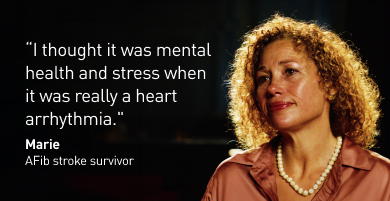 "I thought it was mental health and stress when it was really a heart arrhythmia." - Marie, AFib stroke survivor