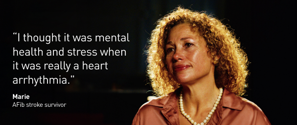 "I thought it was mental health and stress when it was really a heart arrhythmia." - Marie, AFib stroke survivor