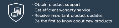 - Obtain product support - Get efficient warranty service - Receive important product updates - Be the first to know about new products