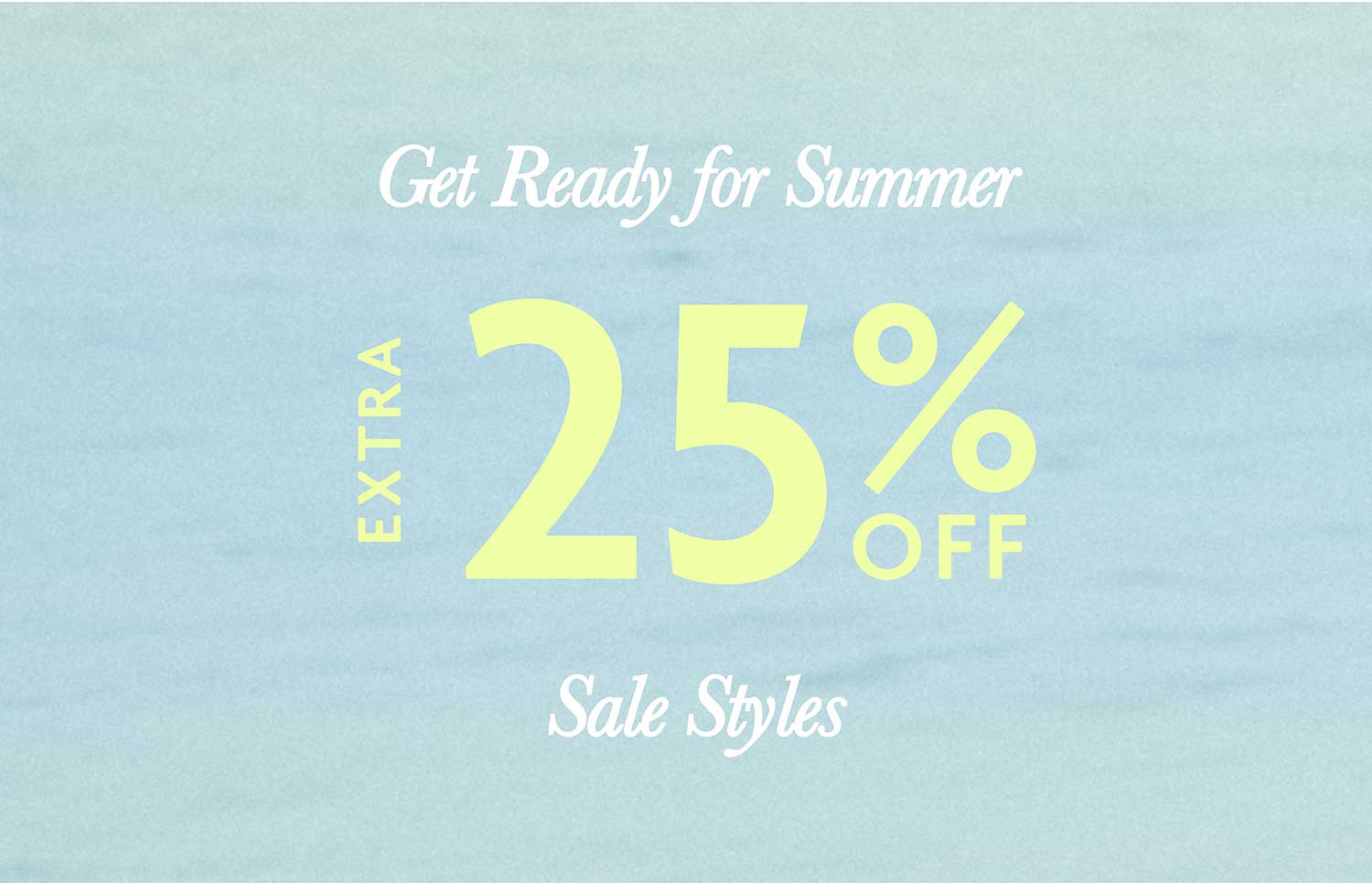 Get Ready for Summer. Extra 25% Off - Sale Styles