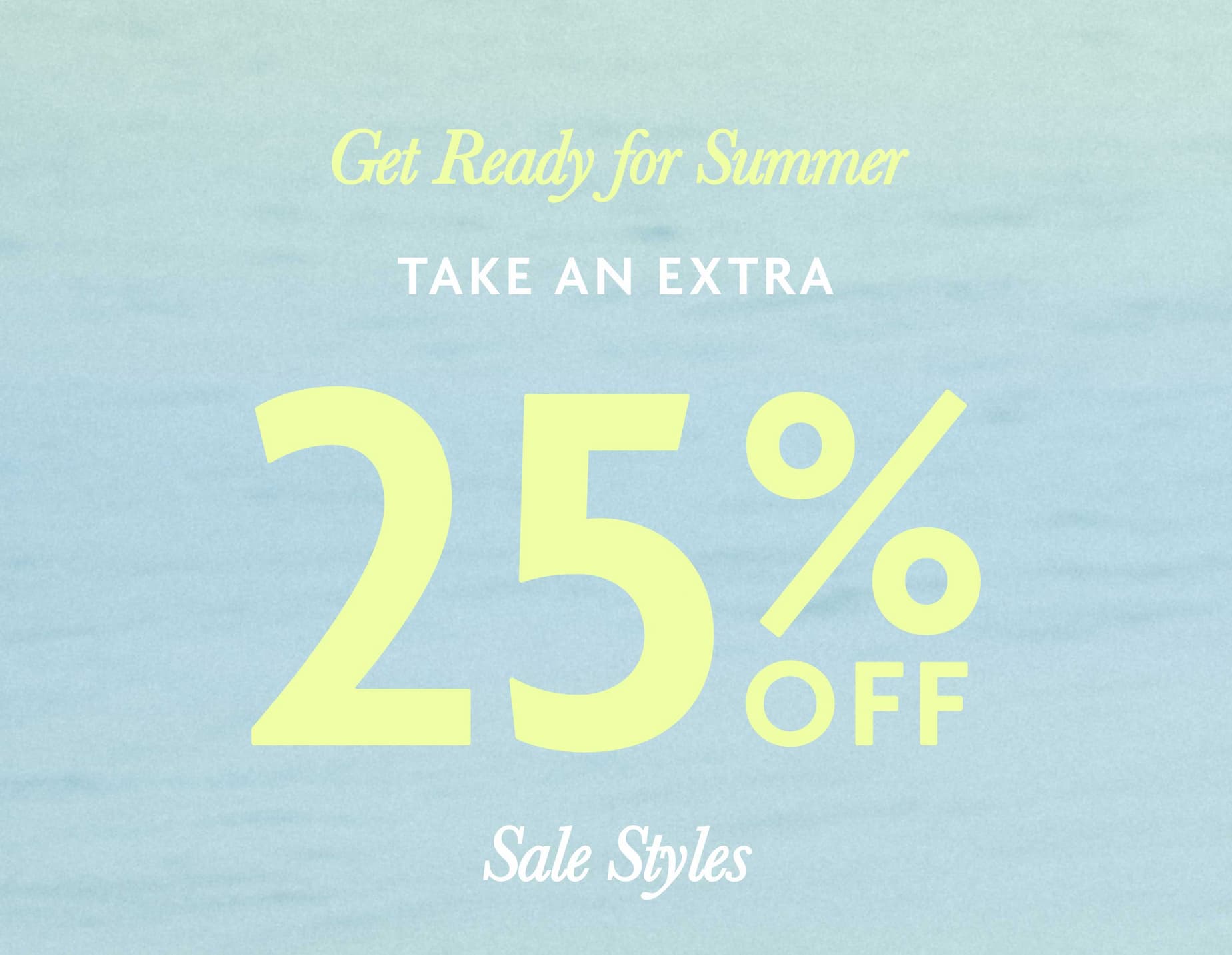 Get Ready for Summer. Extra 25% Off - Sale Styles