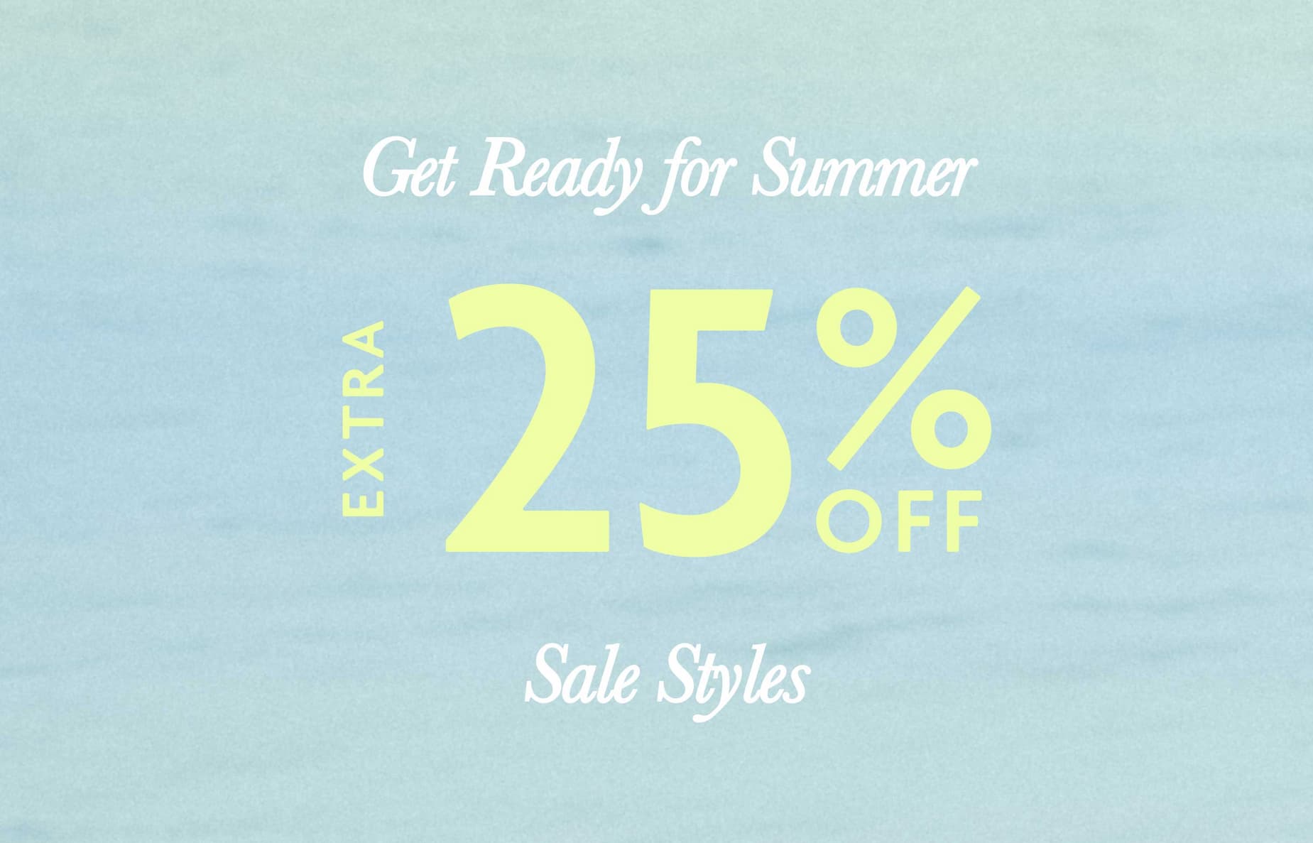 Get Ready for Summer. Extra 25% Off - Sale Styles