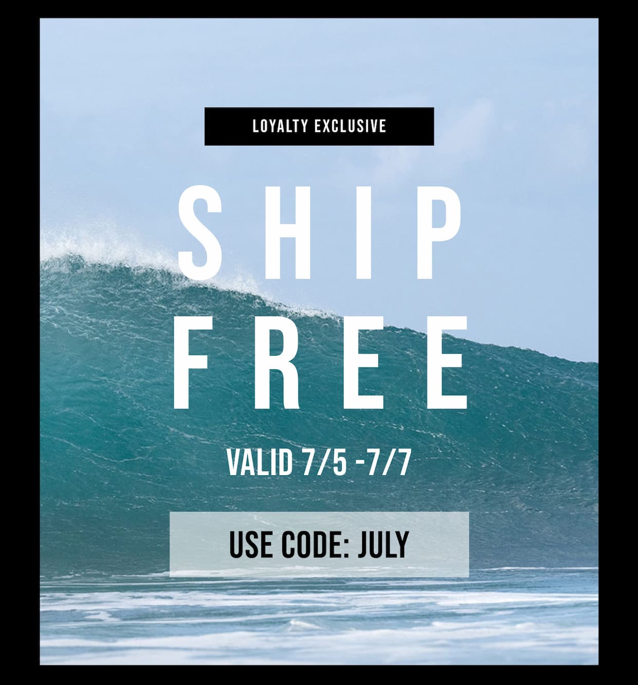 Loyalty Exclusive - Ship Free - Valid 7/5 - 7/7 - Use Code: JULY