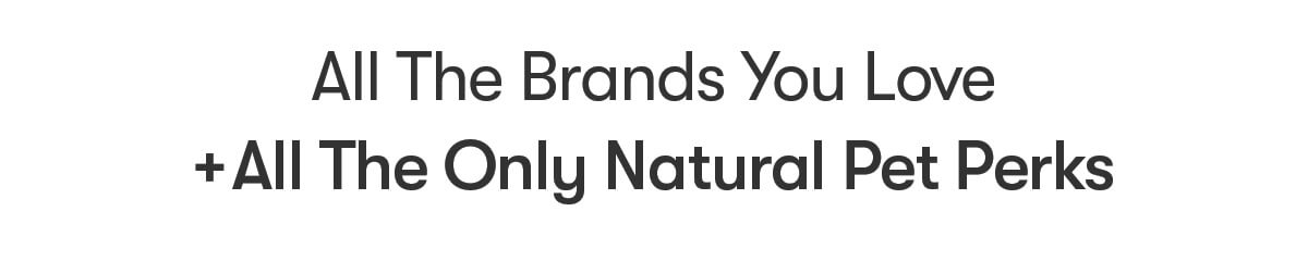 All the Brands You Love + All the Only Natural Pet Perks