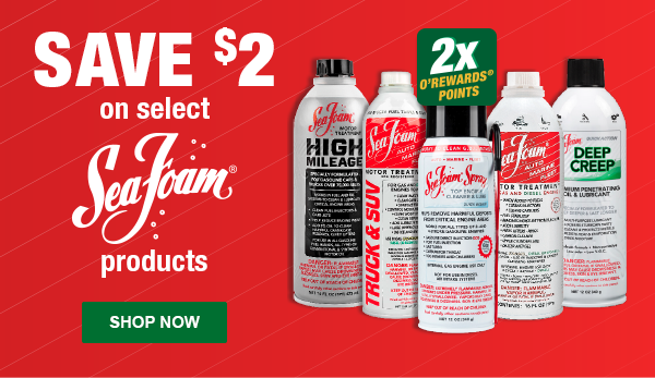 Save $2 and earn 2x O'Rewards points on select Sea Foam Products: SEF SF16 Motor Treatment 16 oz., SEF ST20 Truck & SUV 20 oz., SEF DC14 Penetrating Lubricant 12 oz., SEF HM16 High Mileage 16 oz., SEF SS14 Intake Cleaner & Lube 12 oz. SHOP NOW