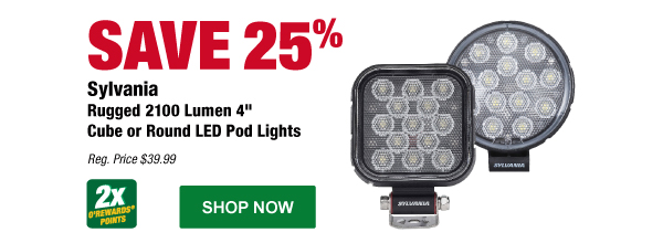 Save 25% Sylvania Rugged 2100 Lumen 4" Cube or Round LED Pod Lights, SYL RGCUBE4INFL1V2, SYL RGRND4INFL1V2, Reg. Price $39.99, 2x points. SHOP NOW