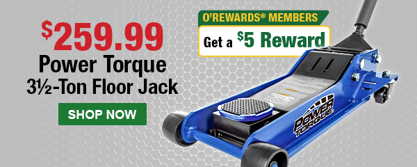 $259.99. Power Torque 3 1/2-Ton Floor Jack. O'Rewards Members get a $5 Reward! SHOP NOW