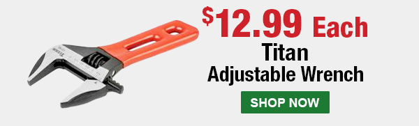 $12.99 Each. Titan Adjustable Wrench. SHOP NOW