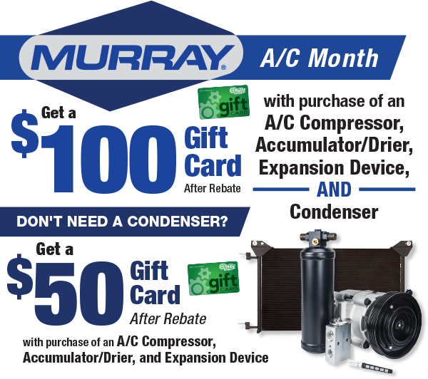 Get a $100 Gift Card After Rebate with purchase of an A/C Compressor, Accumulator/Drier, Expansion Device, AND Condenser  Don’t Need A Condenser?  Get a $50 Gift Card After Rebate with purchase of an A/C Compressor, Accumulator/Drier, and Expansion Device
