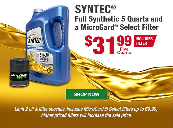 SYNTEC® Full Synthetic 5 Quarts and a MicroGard® Select Filter, $31.99 Includes Filter. Limit 2 oil & filter specials. Includes MicroGard® Select filters up to $9.99, higher priced filters will increase the sale price. SHOP NOW