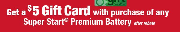 Get a $5 Gift Card with purchase of any Super Start® Premium Battery After rebate.