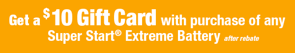 Get a $10 Gift Card with purchase of any Super Start® Extreme Battery After rebate.