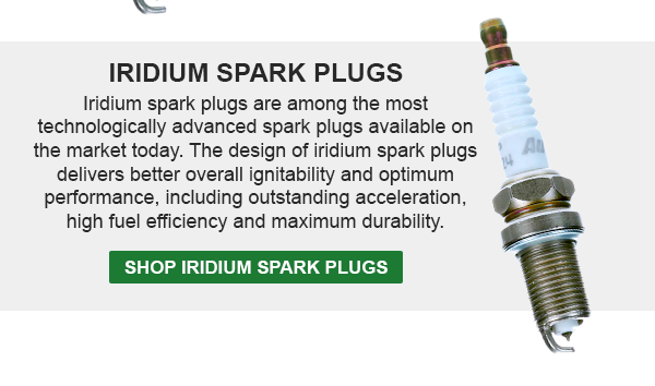 Iridium Spark Plugs—Iridium spark plugs are among the most technologically advanced spark plugs available on the market today. The design of iridium spark plugs delivers better overall ignitability and optimum performance, including outstanding acceleration, high fuel efficiency and maximum durability. Shop Iridium Spark Plugs