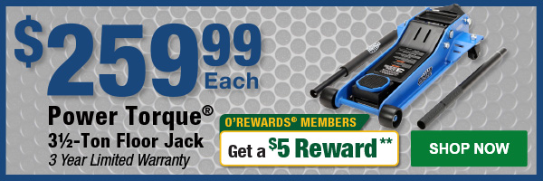 $259.99 Each Power Torque® 3½-Ton Floor Jack 3 Year Limited Warranty. O'Rewards Members get a $5 Reward**