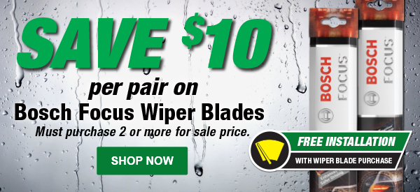 SAVE $10 per pair on Bosch Focus Wiper Blades. Must purchase 2 or more for sale price.