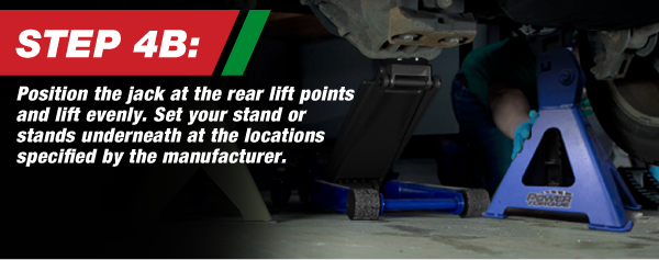 Step 4B, Position the jack at the rear lift points and lift evenly. Set your stand or stands underneath at the locations specified by the manufacturer.