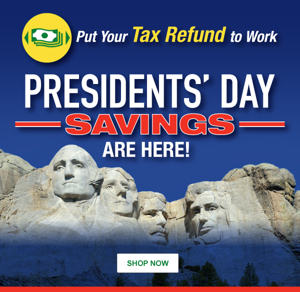 Put Your Tax Refund to Work: Presidents' Day Savings Are Here! SHOP NOW