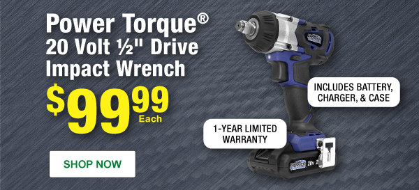 Power Torque® 20 Volt 1/2" Dr Impact Wrench, PTT PTT0004, $99.99 Each. Includes Battery, Charger, & Case. 1 Year Limited Warranty. SHOP NOW