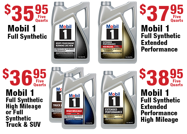 Mobil 1 Full Synthetic, $35.95 Five Quarts; Mobil 1 Full Synthetic High Mileage or Full Synthetic Truck & SUV, $36.95 Five Quarts; Mobil 1 Full Synthetic Extended Performance, $37.95 Five Quarts; Mobil 1 Full Synthetic Extended Performance High Mileage, $38.95 Five Quarts