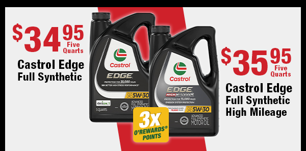 3x O'Rewards Points on Castrol Edge Full Synthetic, $34.95 Five Quarts and Castrol Edge Full Synthetic High Mileage, $35.95 Five Quarts
