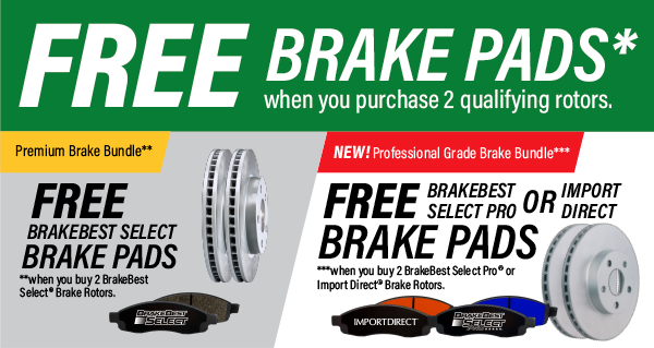 Free Brake Pads with Purchase Of 2 Qualifying Brake Rotors* Premium Brake Bundle** Free Brakebest Select Brake Pads **with Purchase of 2 Brakebest Select® Brake Rotors. New! Professional Grade Brake Bundle*** Free Brakebest Select Pro or Import Direct Brake Pads ***with Purchase of 2 Brakebest Select Pro® or Import Direct® Professional Brake Rotors.