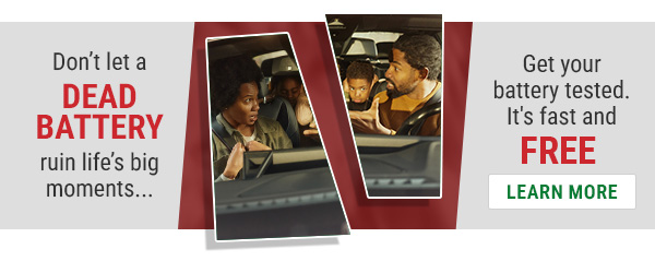 Don't let a dead battery ruin life's big moments... Get your battery tested. it's fast and FREE. Learn More
