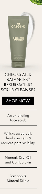 Checks andBalances™ResurfacingScrub Cleanser | SHOP NOW | WHAT IT IS | An exfoliating face scrub | WHAT IT DOES | Whisks away dull,dead skin cells &reduces pore visibility | WHO IT’S FOR | Normal, Dry, Oil and Combo Skin | KEY INGREDIENTS | Bamboo &Mineral Silicia