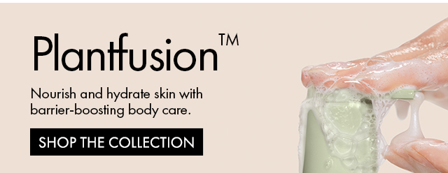Plantfusion™ | Nourish and hydrate skin with barrier-boosting body care. | SHOP THE COLLECTION